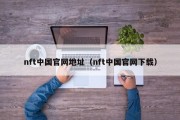 nft中国官网地址（nft中国官网下载）