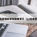 yy信用借款审核需要多久（yy信用官网）