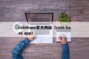 coinbase官方网站（coin base app）