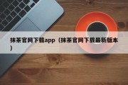 抹茶官网下载app（抹茶官网下载最新版本）