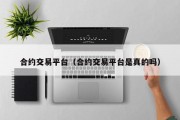 合约交易平台（合约交易平台是真的吗）