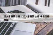 以太币最新价格（以太币最新价格 今日价格美元）