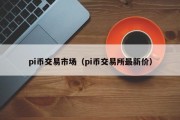 pi币交易市场（pi币交易所最新价）